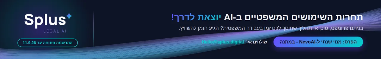 תחרות השימושים המשפטיים ב-AI יוצאת לדרך. ההרשמה פתוחה עד 11.9.26. בניתם פרומפט, סוכן או תהליך שחוסך לכם זמן בעבודה המשפטית? הפרס: מנוי שנתי ל-NevoAI במתנה. שולחים אל Hello@splus.digital